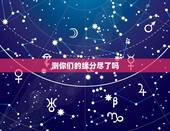测你们的缘分尽了吗，测试我和他的缘分尽了吗