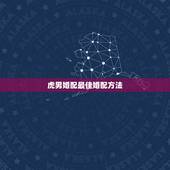 虎男婚配最佳婚配方法，属虎男婚配属什么的最好？