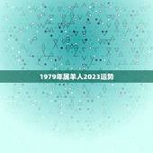 1979年属羊人2023运势，1979年正月十三出生的羊在本领年的运程