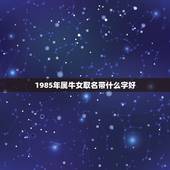 1985年属牛女取名带什么字好，属牛的人取名字带什么好