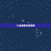 12生肖配对及年龄，生肖与年龄上的配对