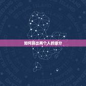 如何算出两个人的缘分，怎样算出一个人与另一个人的缘分