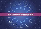 没有立春的年份怎样算属相属兔，属相到底是怎么算的，有人说是按照年前年后
