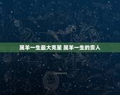 属羊一生最大克星 属羊一生的贵人