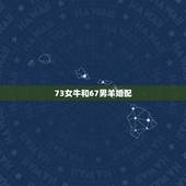 73女牛和67男羊婚配，67男羊与73女牛配婚