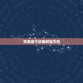 双鱼座今日偏财运方向，我是双鱼座的女生 今年的运势会怎么样呢