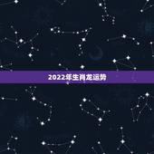 2022年生肖龙运势，88年2021年属龙人的全年运势