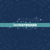 2022年运气更好的星座，2022年有喜事的星座