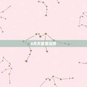 6月天蝎座运势，2016年6月天蝎座运势苏姗弥勒