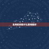 生肖蛇的配什么属相最好，属蛇婚配哪个属相最好