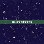 2021好听的女宝宝名字，2021女孩名字大气文雅