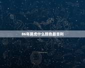 86年属虎什么颜色最吉利，2022 年86年属虎的幸运色