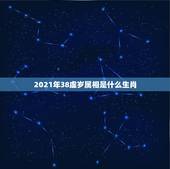 2021年38虚岁属相是什么生肖，十二生肖年份表2021