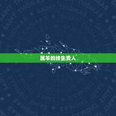 属羊的终生贵人，属羊人的三大贵人