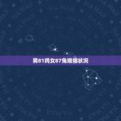 男81鸡女87兔婚姻状况，81年属鸡女跟87年属兔男和吗