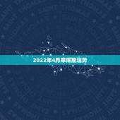 2022年4月摩羯座运势，2018年10月摩羯座运势怎么样？
