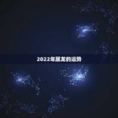 2022年属龙的运势，2022年属龙的全年运势