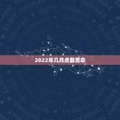 2022年几月虎最苦命，2022年的虎五行属什么2022年属虎的各方面