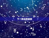 下一周运势最新，星座周运势最新一周