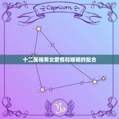十二属相男女爱情和婚姻的配合，属蛇的女和什么属相的男最相配