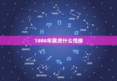 1986年属虎什么性格，属虎的几几年出生，属虎人的性格如何