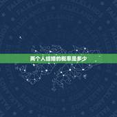两个人结婚的概率是多少，大学里恋爱两个人将来能结婚的几率是多少？