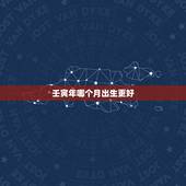 壬寅年哪个月出生更好，壬寅年几月生孩子好