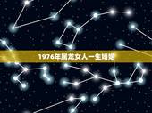 1976年属龙女人一生婚姻，1976年龙人2022 年运程