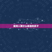 属狗人要什么属相的孩子，属狗的爸爸妈妈生什么属相的孩子比较和？