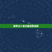 塔罗占卜自己最近的运势 塔罗占卜最近的运气