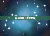 92年属猴一生大劫年，92年属猴的是什么命