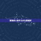 属兔的人收干儿什么属相好，属兔的和什么属相的人结婚好
