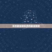 羊的最佳婚配虎的最佳婚配，属虎和属羊能婚配吗