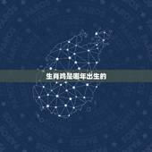 生肖鸡是哪年出生的，属鸡是哪年出生的几岁