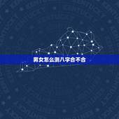男女怎么测八字合不合，怎么算俩人八字合不合？