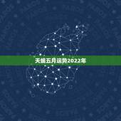 天蝎五月运势2022年，天蝎座下半年运势2021