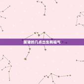 属猪的几点出生有福气，属猪女孩最好的出生时辰