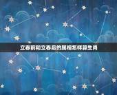 立春前和立春后的属相怎样算生肖，立春后出生算下年属相还是前一个属相？
