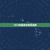 1974年属虎女每月运势，74年属虎2022 年每月运势