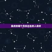 属虎的哪个月份出生的人命好，属虎的人哪个月份出生的命运最好