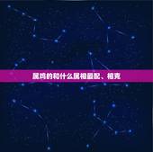 属鸡的和什么属相最配、相克，属鸡的和什么属相最配