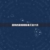 属狗的属相婚配表大全六月，属狗的属相婚配表1994年什么时候结婚