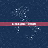 2022年5月28日星座运势，2022年桃花运旺盛的星座，让人很是嫉妒