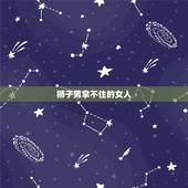狮子男拿不住的女人 吸引狮子男的绝招