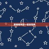 属相相冲在一起会怎样，属相相冲会有生命危险吗？