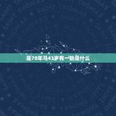 是78年马43岁有一劫是什么，78属马三大劫难都那年