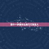 四十一岁属什么的几几年生人，四十岁属兔的是哪一年生人