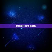 龙男和什么生肖最配，属龙的男人性格和爱情