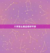 八字怎么看出命好不好，命好不好怎么知道？