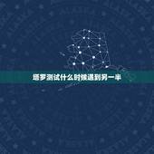 塔罗测试什么时候遇到另一半，测试我什么时候才能遇到另一半的
